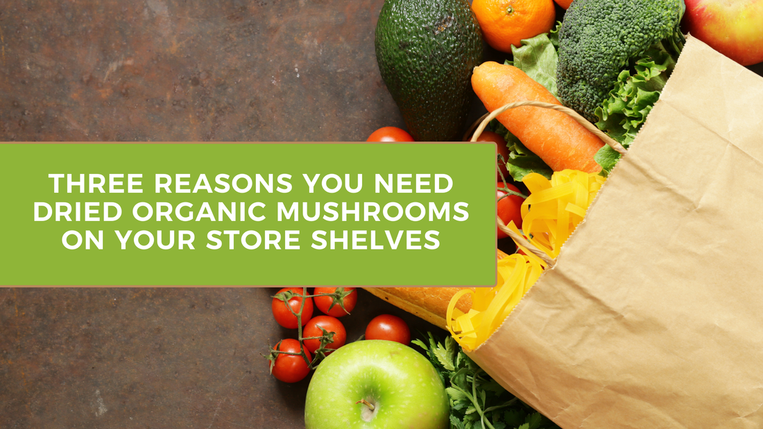 Three Reasons You Need Dried Organic Mushrooms on Your Store Shelves